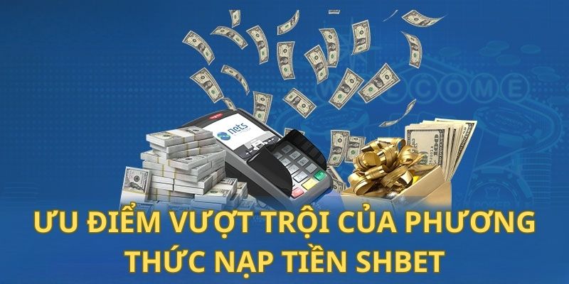 Nạp Tiền Shbet - Hướng Dẫn Chi Tiết, Nhanh Gọn và An Toàn 24 6 ưu điểm vượt trội của phương thức nạp tiền Shbet