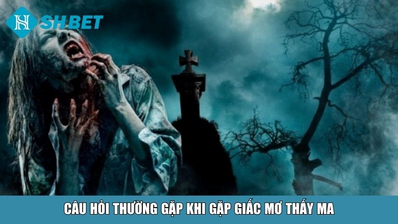 Mơ Thấy Ma: Giải Mã Điềm Báo Và Con Số May Mắn Chi Tiết 4 Câu hỏi thường gặp khi gặp giấc mơ thấy ma